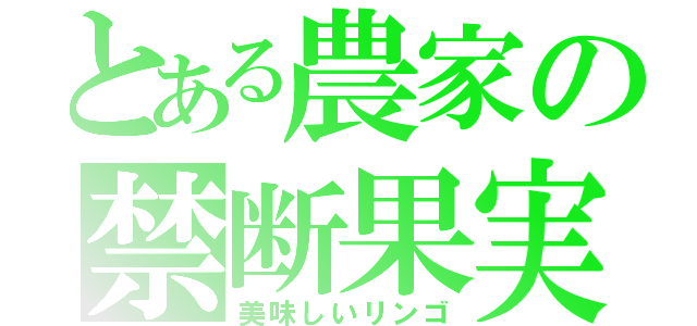 とある農家の禁断果実（美味しいリンゴ）