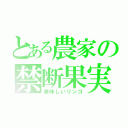 とある農家の禁断果実（美味しいリンゴ）