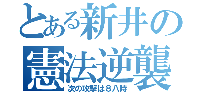 とある新井の憲法逆襲（次の攻撃は８八時）