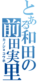 とある和田の前田実里（カノジョコウホ）