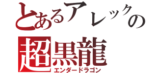 とあるアレックスの超黒龍（エンダードラゴン）