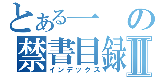 とある一の禁書目録Ⅱ（インデックス）