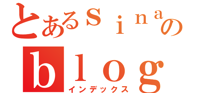 とあるｓｉｎａのｂｌｏｇ（インデックス）