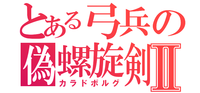 とある弓兵の偽螺旋剣Ⅱ（カラドボルグ）