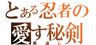 とある忍者の愛す秘剣（燕返し）