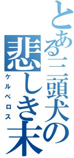 とある三頭犬の悲しき末路（ケルベロス）