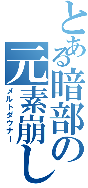 とある暗部の元素崩し（メルトダウナー）