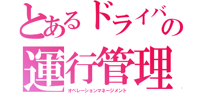 とあるドライバーの運行管理（オペレーションマネージメント）