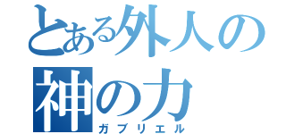 とある外人の神の力（ガブリエル）