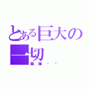 とある巨大の一切（輾爆你喔）