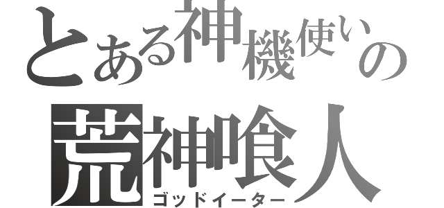 とある神機使いの荒神喰人（ゴッドイーター）