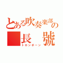 とある吹奏楽部の 長 號 （トロンボーン）