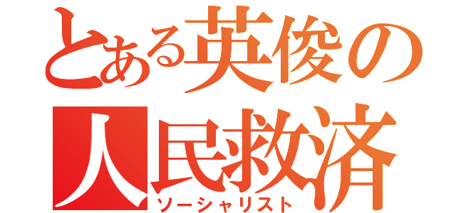 とある英俊の人民救済（ソーシャリスト）