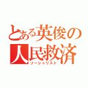 とある英俊の人民救済（ソーシャリスト）