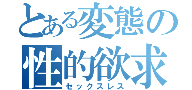 とある変態の性的欲求（セックスレス）