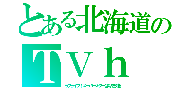 とある北海道のＴＶｈ（ラブライブ！スーパースター２期を放送）