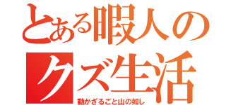 とある暇人のクズ生活（動かざるごと山の如し）