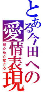 とある今田への愛情表現（掘☆ら☆せ☆ろ）