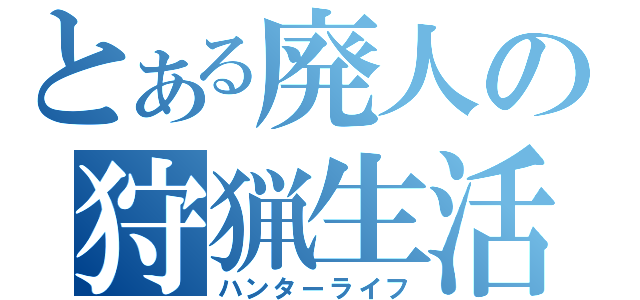 とある廃人の狩猟生活（ハンターライフ）