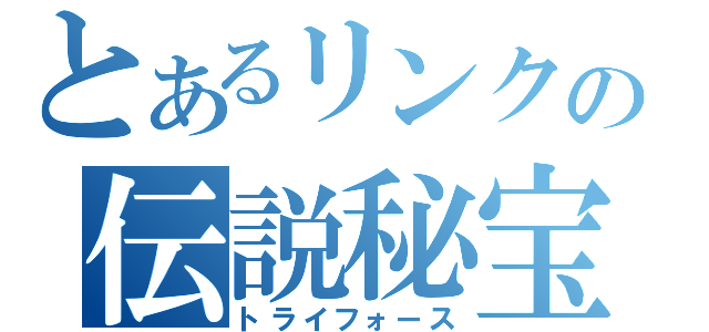 とあるリンクの伝説秘宝（トライフォース）