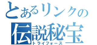 とあるリンクの伝説秘宝（トライフォース）