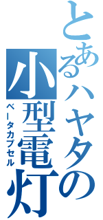 とあるハヤタの小型電灯（ベータカプセル）