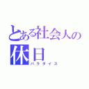 とある社会人の休日（パラダイス）