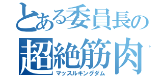 とある委員長の超絶筋肉（マッスルキングダム）