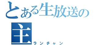 とある生放送の主（ランチャン）