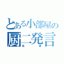 とある小部屋の厨二発言（名言）