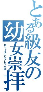 とある級友の幼女崇拝Ⅱ（ロリータコンプレックス）