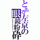 とある左京の眼鏡粉砕（スロウライフアウェイ）