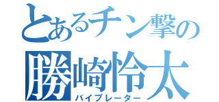 とあるチン撃の勝崎怜太（バイブレーター）