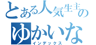 とある人気生主のゆかいな雑談放送（インデックス）