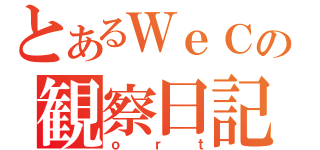 とあるＷｅＣの観察日記（ｏｒｔ）