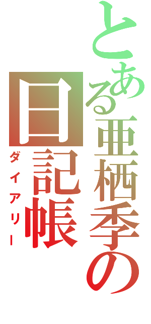 とある亜栖季の日記帳（ダイアリー）