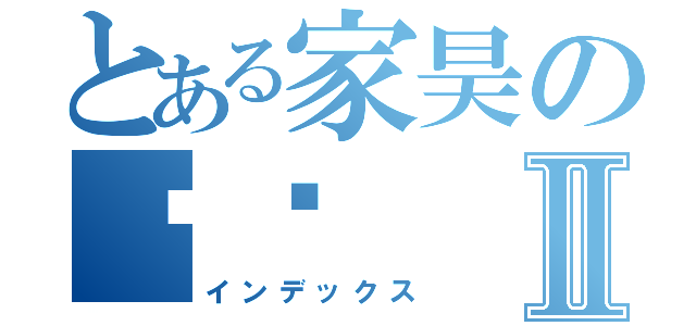 とある家昊の爸爸Ⅱ（インデックス）