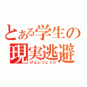 とある学生の現実逃避（げんじつとうひ）