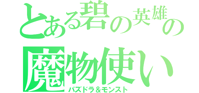 とある碧の英雄の魔物使い（パズドラ＆モンスト）