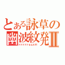 とある詠草の幽波紋発動Ⅱ（ドドドドドなんだぞ！）