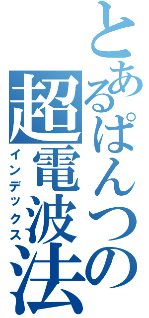 とあるぱんつの超電波法（インデックス）