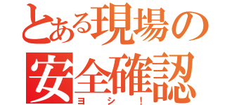 とある現場の安全確認（ヨシ！）