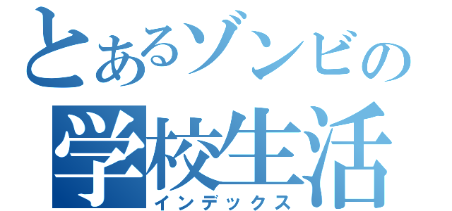 とあるゾンビの学校生活（インデックス）