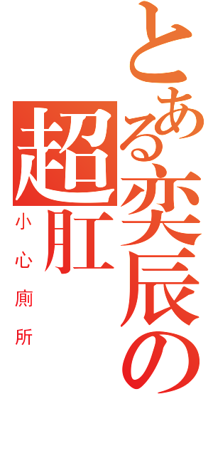 とある奕辰の超肛門砲（小心廁所）