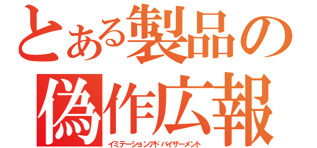 とある製品の偽作広報（イミテーションアドバイザーメント）