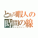 とある暇人の時間の線（タイムライン）