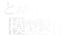 とあるイタチの模型製作（コンストラクション）