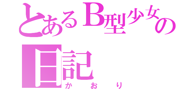 とあるＢ型少女の日記（かおり）