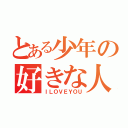 とある少年の好きな人（ＩＬＯＶＥＹＯＵ）