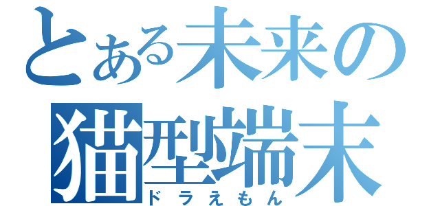 とある未来の猫型端末（ドラえもん）